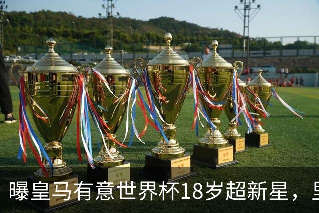 曝皇马有意世界杯18岁超新星，里尔标价7000万欧元，曼联准备截胡
